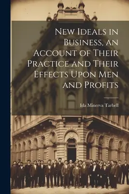 Új eszmék az üzleti életben, beszámoló a gyakorlatukról, valamint az emberekre és a nyereségre gyakorolt hatásukról - New Ideals in Business, an Account of Their Practice and Their Effects Upon Men and Profits