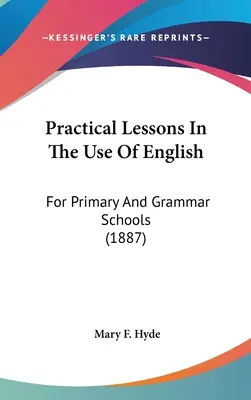 Gyakorlati leckék az angol nyelv használatához: Általános és középiskolák számára (1887) - Practical Lessons In The Use Of English: For Primary And Grammar Schools (1887)