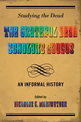 Studying the Dead: The Grateful Dead Scholars Caucus, An Informal History (A Grateful Dead tudósok csoportja, nem hivatalos történelem) - Studying the Dead: The Grateful Dead Scholars Caucus, An Informal History