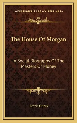 A Morgan-ház: A pénz urainak társadalmi életrajza - The House Of Morgan: A Social Biography Of The Masters Of Money