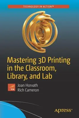 A 3D nyomtatás elsajátítása az osztályteremben, a könyvtárban és a laboratóriumban - Mastering 3D Printing in the Classroom, Library, and Lab