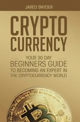 Cryptocurrency: A 30 napos útmutató a kezdőknek, hogy szakértővé váljanak a kriptopénzek világában - Cryptocurrency: Your 30 Day Beginner's Guide to Becoming an Expert in the Cryptocurrency World