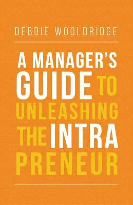 A menedzser útmutatója az intravállalkozó felszabadításához - A Manager's Guide to Unleashing the Intrapreneur