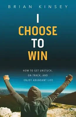 Azt választom, hogy nyerjek: Hogyan szabadulj meg, kerülj a helyes útra, és élvezd a bőséges életet - I Choose to Win: How to Get Unstuck, on Track, and Enjoy Abundant Life