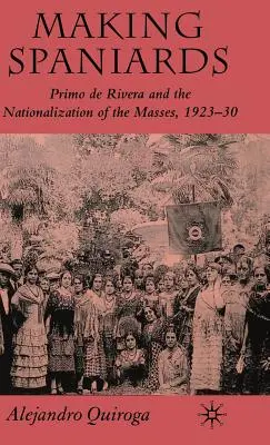 Making Spaniards: Primo de Rivera és a tömegek államosítása, 1923-30 - Making Spaniards: Primo de Rivera and the Nationalization of the Masses, 1923-30