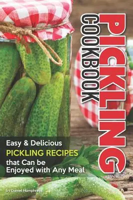 Pácolás szakácskönyv: Könnyű, ízletes savanyúság receptek, amelyeket bármilyen étkezéshez fogyaszthatunk - Pickling Cookbook: Easy Delicious Pickling Recipes That Can Be Enjoyed with Any Meal