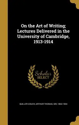 Az írás művészetéről; Előadások a Cambridge-i Egyetemen, 1913-1914 - On the Art of Writing; Lectures Delivered in the University of Cambridge, 1913-1914