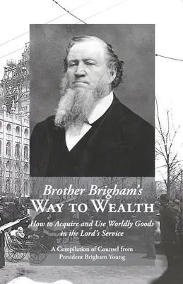 Brigham testvér útja a gazdagsághoz: Hogyan szerezzük meg és használjuk fel a világi javakat az Úr szolgálatában? - Brother Brigham's Way to Wealth: How to Acquire and Use Worldly Goods in the Lord's Service