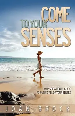 Gyere észhez! Inspiráló útmutató az összes érzékszerved használatához - Come to Your Senses: An Inspirational Guide for Using All of Your Senses