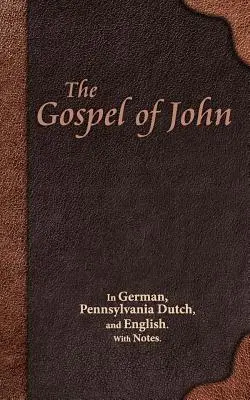 János evangéliuma: Németül, pennsylvaniai hollandul és angolul. Megjegyzésekkel. - The Gospel of John: In German, Pennsylvania Dutch, and English. With Notes.