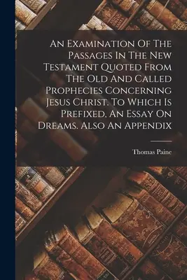 A Jézus Krisztusra vonatkozó ó- és hivatott próféciákból idézett újszövetségi szakaszok vizsgálata. Melyhez egy esszé van csatolva - An Examination Of The Passages In The New Testament Quoted From The Old And Called Prophecies Concerning Jesus Christ. To Which Is Prefixed, An Essay