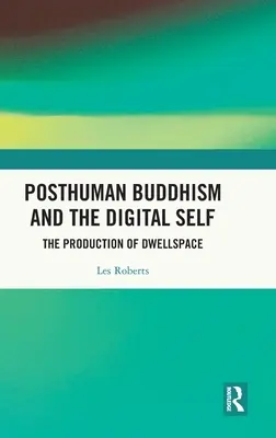 A poszthumán buddhizmus és a digitális én: A lakótér előállítása - Posthuman Buddhism and the Digital Self: The Production of Dwellspace