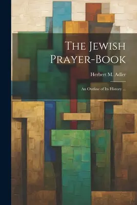 A zsidó imakönyv: (Adler Herbert M. (Herbert Marcus)) - The Jewish Prayer-book: An Outline of Its History ... (Adler Herbert M. (Herbert Marcus))