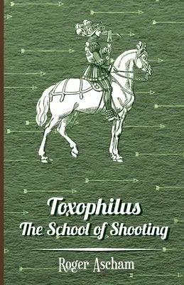 Toxophilus - A lövészet iskolája (Az íjászat története sorozat) - Toxophilus - The School of Shooting (History of Archery Series)