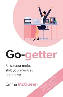 Go-getter: Emeld fel a mojo-dat, változtasd meg a gondolkodásmódodat és gyarapodj! - Go-getter: Raise your mojo, shift your mindset and thrive