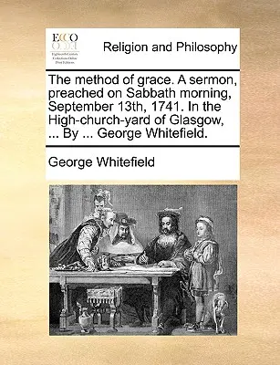 A kegyelem módszere. 1741. szeptember 13-án, szombat reggel, a glasgow-i Nagytemplom udvarán tartott prédikáció, ... által ... George Whitefield. - The Method of Grace. a Sermon, Preached on Sabbath Morning, September 13th, 1741. in the High-Church-Yard of Glasgow, ... by ... George Whitefield.