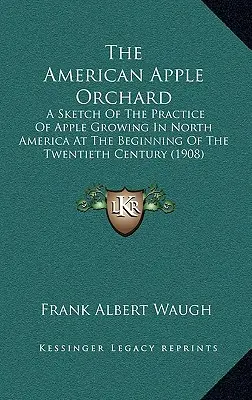 Az amerikai almáskert: Az almatermesztés gyakorlata Észak-Amerikában a huszadik század elején. - The American Apple Orchard: A Sketch Of The Practice Of Apple Growing In North America At The Beginning Of The Twentieth Century