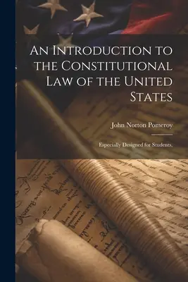 Bevezetés az Egyesült Államok alkotmányjogába: Kifejezetten hallgatók számára készült, - An Introduction to the Constitutional Law of the United States: Especially Designed for Students,