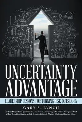 Bizonytalansági előny: Leadership Lessons for Turning Risk Outside-In (Vezetői leckék a kockázat kifordításához) - Uncertainty Advantage: Leadership Lessons for Turning Risk Outside-In