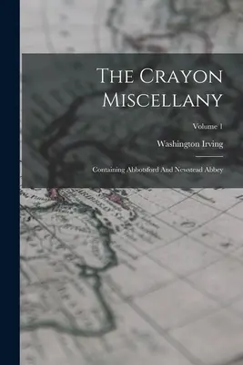 The Crayon Miscellany: Abbotsford és Newstead apátságát tartalmazza; 1. kötet - The Crayon Miscellany: Containing Abbotsford And Newstead Abbey; Volume 1