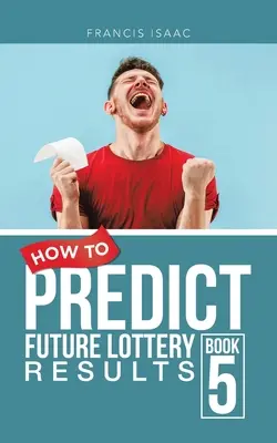 Hogyan jósoljuk meg a jövő lottóeredményeit 5. könyv: 5. könyv - How to Predict Future Lottery Results Book 5: Book 5