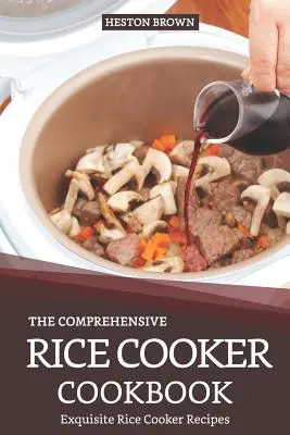 Az átfogó rizsfőző szakácskönyv: Kiváló rizsfőző receptek - The Comprehensive Rice Cooker Cookbook: Exquisite Rice Cooker Recipes