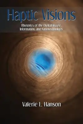 Haptikus látomások: A digitális kép, az információ és a nanotechnológia retorikája - Haptic Visions: Rhetorics of the Digital Image, Information, and Nanotechnology