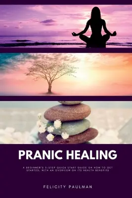 Pránikus gyógyítás: Kezdők 5 lépéses gyors útmutatója a kezdéshez, áttekintéssel az egészségügyi előnyeiről - Pranic Healing: A Beginner's 5-Step Quick Start Guide on How to Get Started, With an Overview on its Health Benefits