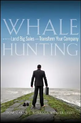 Bálnavadászat: Hogyan érjen el nagy eladásokat és alakítsa át a vállalatát - Whale Hunting: How to Land Big Sales and Transform Your Company