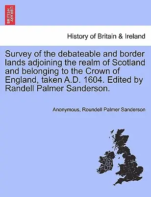 A Skóciai Királysággal szomszédos és az angol koronához tartozó vitatható és határmenti területek felmérése, felvéve 1604-ben. Szerkesztette Randell Pa - Survey of the Debateable and Border Lands Adjoining the Realm of Scotland and Belonging to the Crown of England, Taken A.D. 1604. Edited by Randell Pa