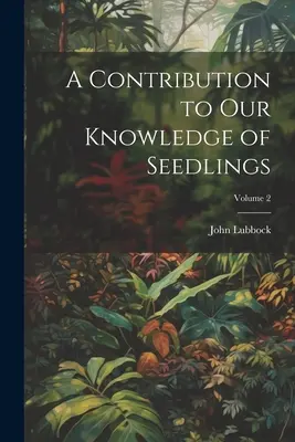 Hozzájárulás a magoncokról szóló ismereteinkhez; 2. kötet - A Contribution to Our Knowledge of Seedlings; Volume 2