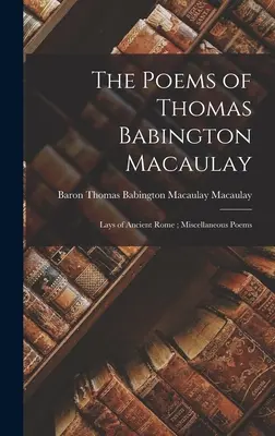 Thomas Babington Macaulay versei; Lays of Ancient Rome; Különféle versek - The Poems of Thomas Babington Macaulay; Lays of Ancient Rome; Miscellaneous Poems