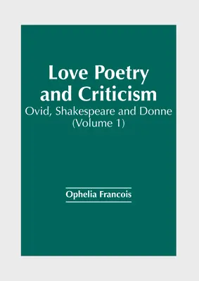 Szerelmi költészet és kritika: Ovid, Shakespeare és Donne (1. kötet) - Love Poetry and Criticism: Ovid, Shakespeare and Donne (Volume 1)