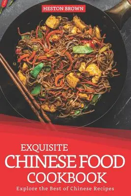 Kiváló kínai ételek szakácskönyve: A kínai receptek legjobbjai: Fedezze fel a legjobb kínai recepteket - Exquisite Chinese Food Cookbook: Explore the Best of Chinese Recipes