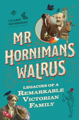 MR Horniman rozmárja: Egy figyelemre méltó viktoriánus család hagyatéka - MR Horniman's Walrus: Legacies of a Remarkable Victorian Family