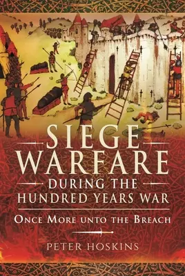 Ostromhadviselés a százéves háború idején: Még egyszer a szakadékig - Siege Warfare During the Hundred Years War: Once More Unto the Breach