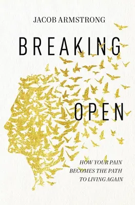 Feltörés: Hogyan válik a fájdalmad az új élethez vezető úttá? - Breaking Open: How Your Pain Becomes the Path to Living Again