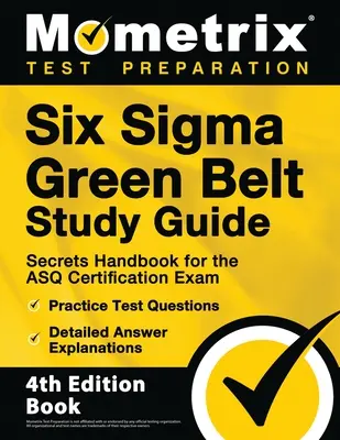 Six Sigma Green Belt Study Guide - Titkok Kézikönyv az ASQ minősítő vizsgához, gyakorlati tesztkérdések, részletes válaszmagyarázatok: [4th Editio - Six Sigma Green Belt Study Guide - Secrets Handbook for the ASQ Certification Exam, Practice Test Questions, Detailed Answer Explanations: [4th Editio