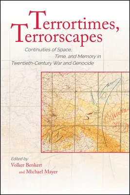 Terrortimes, Terrorscapes: A tér, az idő és az emlékezet folytonossága a huszadik századi háborúban és népirtásban. - Terrortimes, Terrorscapes: Continuities of Space, Time, and Memory in Twentieth-Century War and Genocide