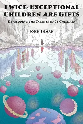 A kétszeresen kivételes gyermekek ajándék: A 2e gyermekek tehetségének fejlesztése - Twice-Exceptional Children Are Gifts: Developing the Talents of 2e Children