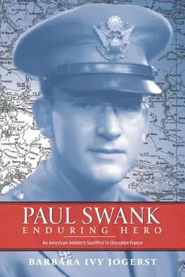 Paul Swank: Enduring Hero: Egy amerikai katona áldozatvállalása a megszállt Franciaországban - Paul Swank: Enduring Hero: An American Soldier's Sacrifice in Occupied France