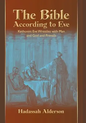 A Biblia Éva szerint: Kethuvim: Éva küzd az emberrel és Istennel, és győzedelmeskedik. - The Bible According to Eve: Kethuvim: Eve Wrestles with Man and God and Prevails