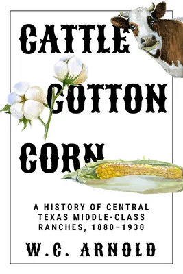 Szarvasmarha, gyapot, kukorica: A közép-texasi középosztálybeli farmok története, 1880-1930 - Cattle, Cotton, Corn: A History of Central Texas Middle-Class Ranches, 1880-1930