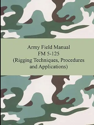 Army Field Manual FM 5-125 (Felszerelési technikák, eljárások és alkalmazások) - Army Field Manual FM 5-125 (Rigging Techniques, Procedures and Applications)