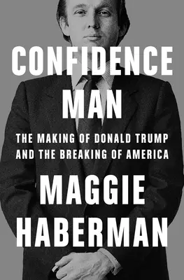 Confidence Man: Donald Trump megalakulása és Amerika megtörése - Confidence Man: The Making of Donald Trump and the Breaking of America