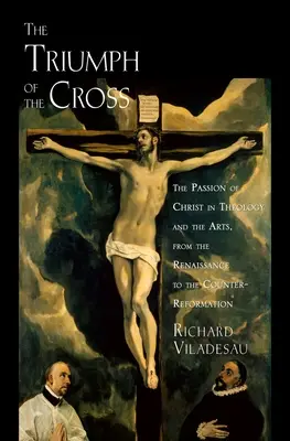 Triumph Cross Passion Christ Theo Arts C: Krisztus szenvedése a teológiában és a művészetekben a reneszánsztól az ellenreformációig - Triump Cross Passion Christ Theo Arts C: The Passion of Christ in Theology and the Arts from the Renaissance to the Counter-Reformation