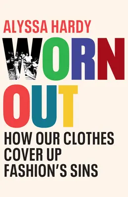 Worn Out: Hogyan takargatják ruháink a divat bűneit - Worn Out: How Our Clothes Cover Up Fashion's Sins