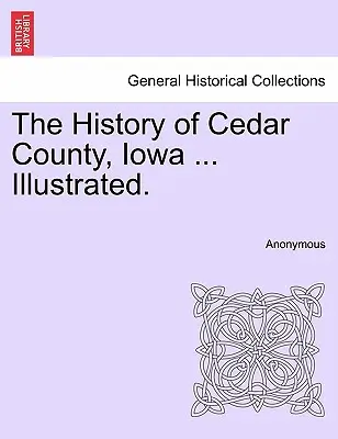 The History of Cedar County, Iowa .... Illustrated. - The History of Cedar County, Iowa ... Illustrated.