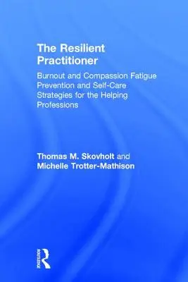 A rugalmas szakember: Kiégés és együttérzésből fáradtság megelőzése és öngondozási stratégiák a segítő szakmák számára - The Resilient Practitioner: Burnout and Compassion Fatigue Prevention and Self-Care Strategies for the Helping Professions