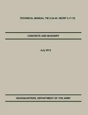 Beton és falazat: Az amerikai hadsereg / tengerészgyalogság hivatalos műszaki kézikönyve TM 3-34.44 / McRp 3-17.7d - Concrete and Masonry: The Official U.S. Army / Marine Corps Technical Manual TM 3-34.44 / McRp 3-17.7d